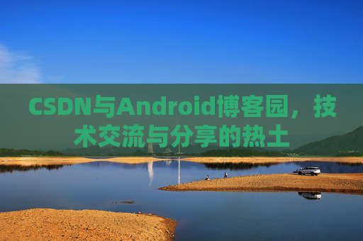 CSDN与Android博客园，技术交流与分享的热土