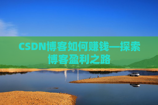 CSDN博客如何赚钱—探索博客盈利之路
