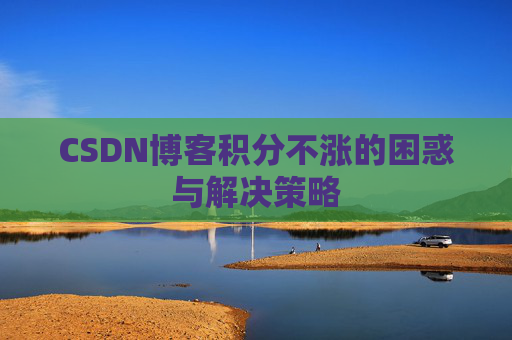 CSDN博客积分不涨的困惑与解决策略