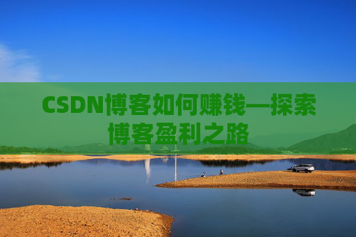 CSDN博客如何赚钱—探索博客盈利之路