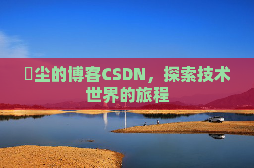 玦尘的博客CSDN，探索技术世界的旅程