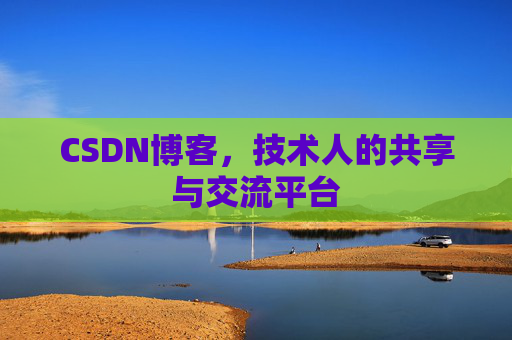 CSDN博客，技术人的共享与交流平台